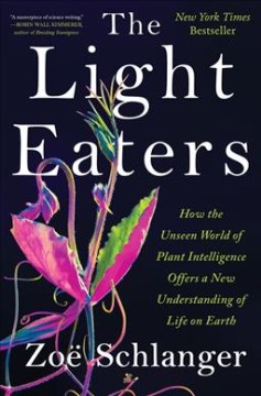 The Light Eaters:  How The Unseen World Of Plant Intelligence Offers A New Understanding Of Life On Earth