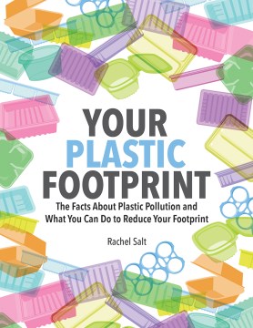 Your Plastic Footprint:  The Facts About Plastic Pollution and What You Can Do to Reduce Your Footprint