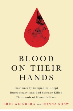 Blood on Their Hands:  How Greedy Companies, Inept Bureaucracy, and Bad Science Killed Thousands of Hemophiliacs