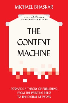 Content Machine, The: Towards a Theory of Publishing From the Printing Press to the Digital Network