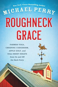 Roughneck Grace: Farmer Yoga, Creeping Codgerism, Apple Golf, and Other Brief Essays From On and Off the Back Forty