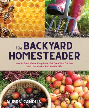 Backyard Homesteader, The:  How to Save Water, Keep Bees, Eat From Your Garden, and Live a More Sustainable Life