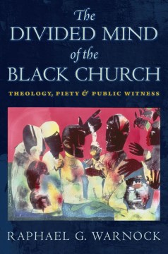 Divided Mind of the Black Church, The:  Theology, Piety, and Public Witness