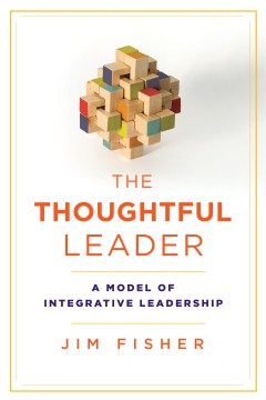 Thoughtful Leader, The:  A Model of Integrative Leadership