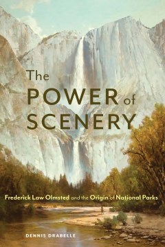 Power of Scenery, The:  Frederick Law Olmsted and the Origin of National Parks
