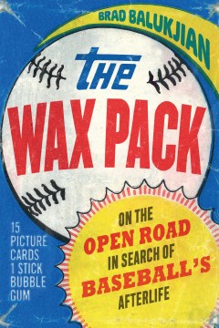 Wax Pack, The:  On the Open Road in Search of Baseball's Afterlife