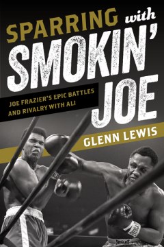 Sparring With Smokin Joe:  Joe Frazier's Epic Battles and Rivalry With Ali