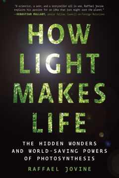 How Light Makes Life:  The Hidden Wonders And World-Saving Powers Of Photosynthesis
