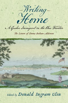 Writing Home:  A Quaker Immigrant on the Ohio Frontier:  The Letters of Emma Botham Alderson