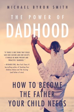 Power of Dadhood, The: How to Become the Father Your Child Needs